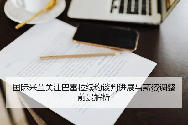 国际米兰关注巴雷拉续约谈判进展与薪资调整前景解析