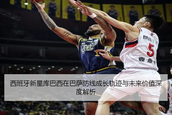西班牙新星库巴西在巴萨防线成长轨迹与未来价值深度解析